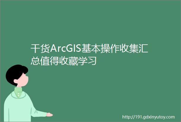 干货ArcGIS基本操作收集汇总值得收藏学习